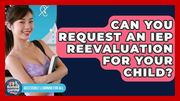 Can You Request An IEP Reevaluation For Your Child? - Accessible Learning For All