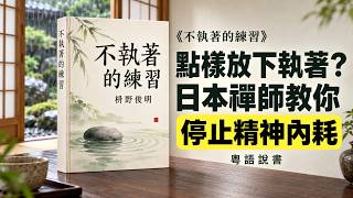 【粵語·廣東話】點樣放下執著？日本禪師教你停止精神內耗｜枡野俊明《不執著的練習》