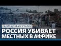Как Донбасс: Россия казнит местных в ЦАР? | Радио Донбасс.Реалии