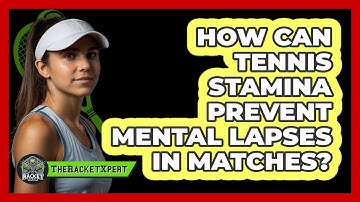 How Can Tennis Stamina Prevent Mental Lapses In Matches? - The Racket Xpert
