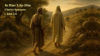 In Him: Like Him | 1 John 2:6 | Charles Spurgeon | Walk as Jesus Walked