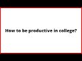 How to make yourself productive in college?