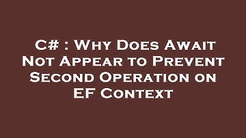 C# : Why Does Await Not Appear to Prevent Second Operation on EF Context