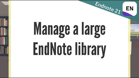 EndNote 21 Video 7 - Manage a large EndNote library