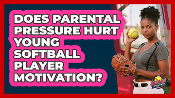 Does Parental Pressure Hurt Young Softball Player Motivation? - Softball Basics and Beyond
