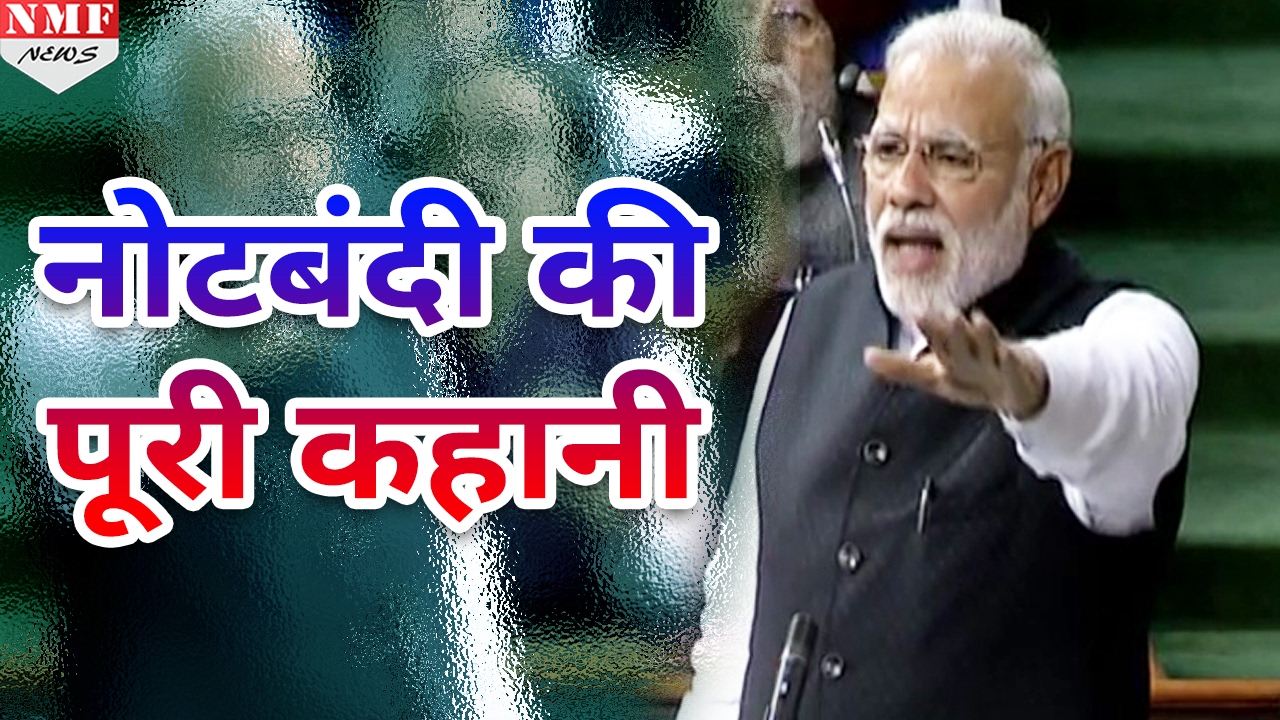 Parliament में Modi ने बताई Noteban की Complete Story, सुनिए कैसे हुआ Demonetization