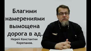 видео: Благими намерениями вымощена дорога в ад. Иерей Константин Корепанов. картинка: Благими намерениями вымощена дорога в ад. Иерей Константин Корепанов.