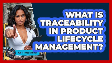 What Is Traceability In Product Lifecycle Management? - How It Comes Together