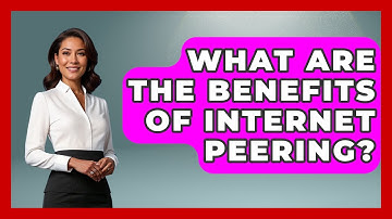 What Are The Benefits Of Internet Peering? - Internet Infrastructure Explained