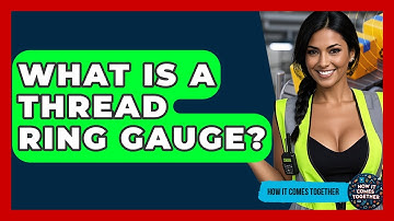 What Is A Thread Ring Gauge? - How It Comes Together