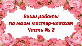 Ваши работы по моим Мастер-классам  Часть № 2 //  Your work on my Master classes