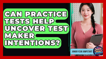 Can Practice Tests Help Uncover Test Maker Intentions? - Junior Year Jumpstart