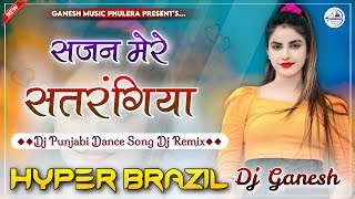 सजन मेरे सतरंगिया | Sajan Mere Satrangiya | Punjabi Dj Dance Song 2024| Hyper Brazil Mix | Dj Ganesh