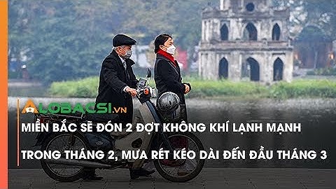 Miền Bắc sẽ đón 2 đợt không khí lạnh mạnh trong tháng 2, mưa rét kéo dài đến đầu tháng 3