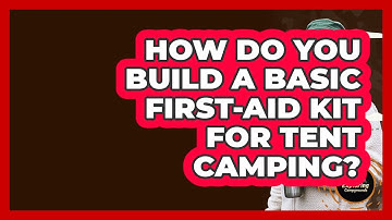 How Do You Build A Basic First-aid Kit For Tent Camping? - Exploring Campgrounds