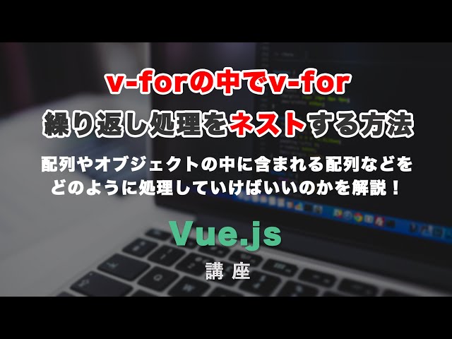 v-forの中でv-forを回す方法！配列やオブジェクトに含まれる配列などをどのように処理すればいいかを解説の動画のサムネイル画像