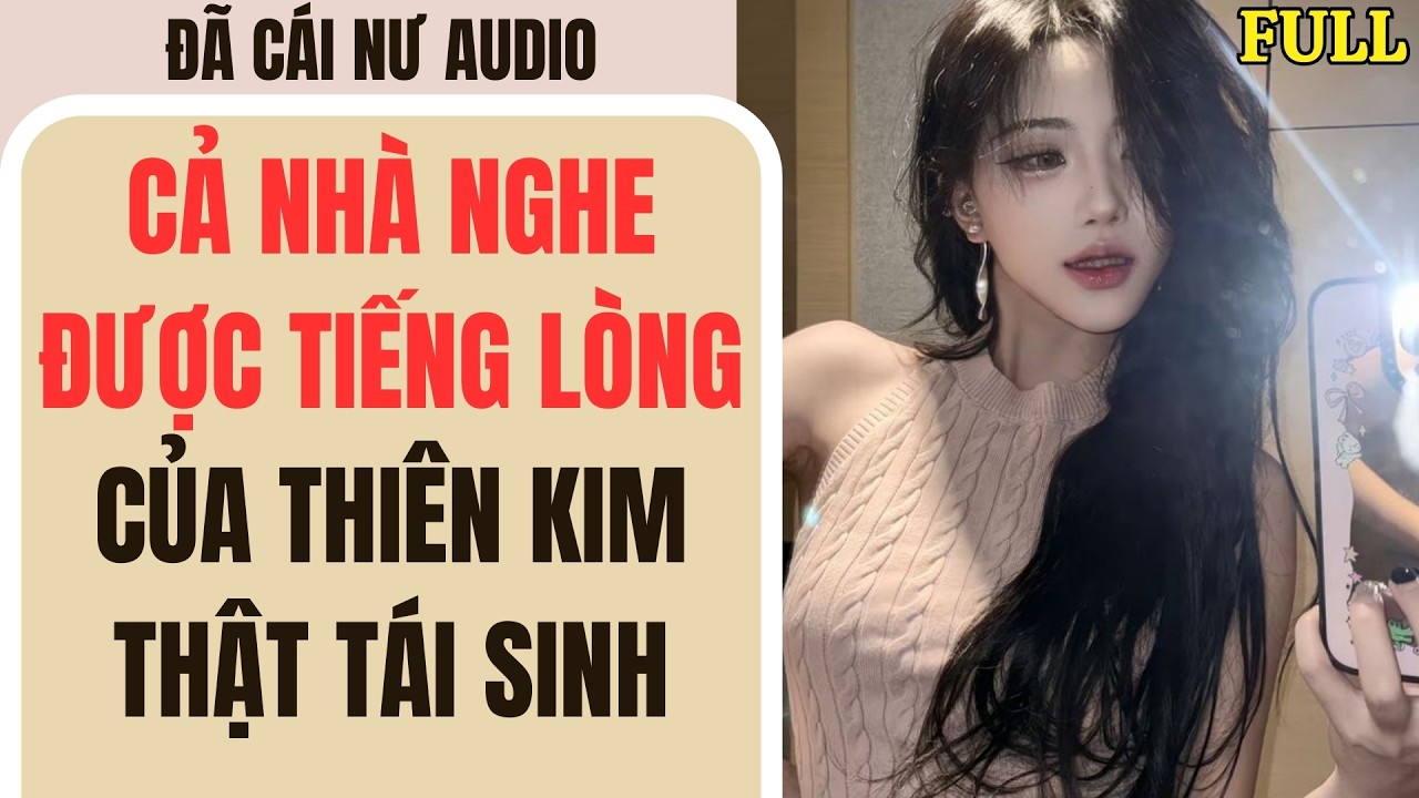 Full audio | CẢ NHÀ NGHE ĐƯỢC TIẾNG LÒNG CỦA THIÊN KIM THẬT TÁI SINH | Đã Cái Nư Audio