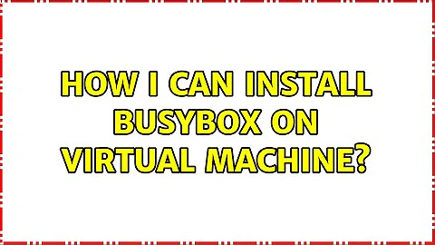 How i can install BusyBox on Virtual Machine? (2 Solutions!!)