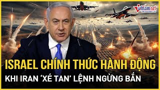 Israel chính thức hành động khi Iran “xé tan” lệnh ngừng bắn, lộ đòn đánh khiến Tehran “phải run sợ”