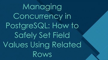 Managing Concurrency in PostgreSQL: How to Safely Set Field Values Using Related Rows
