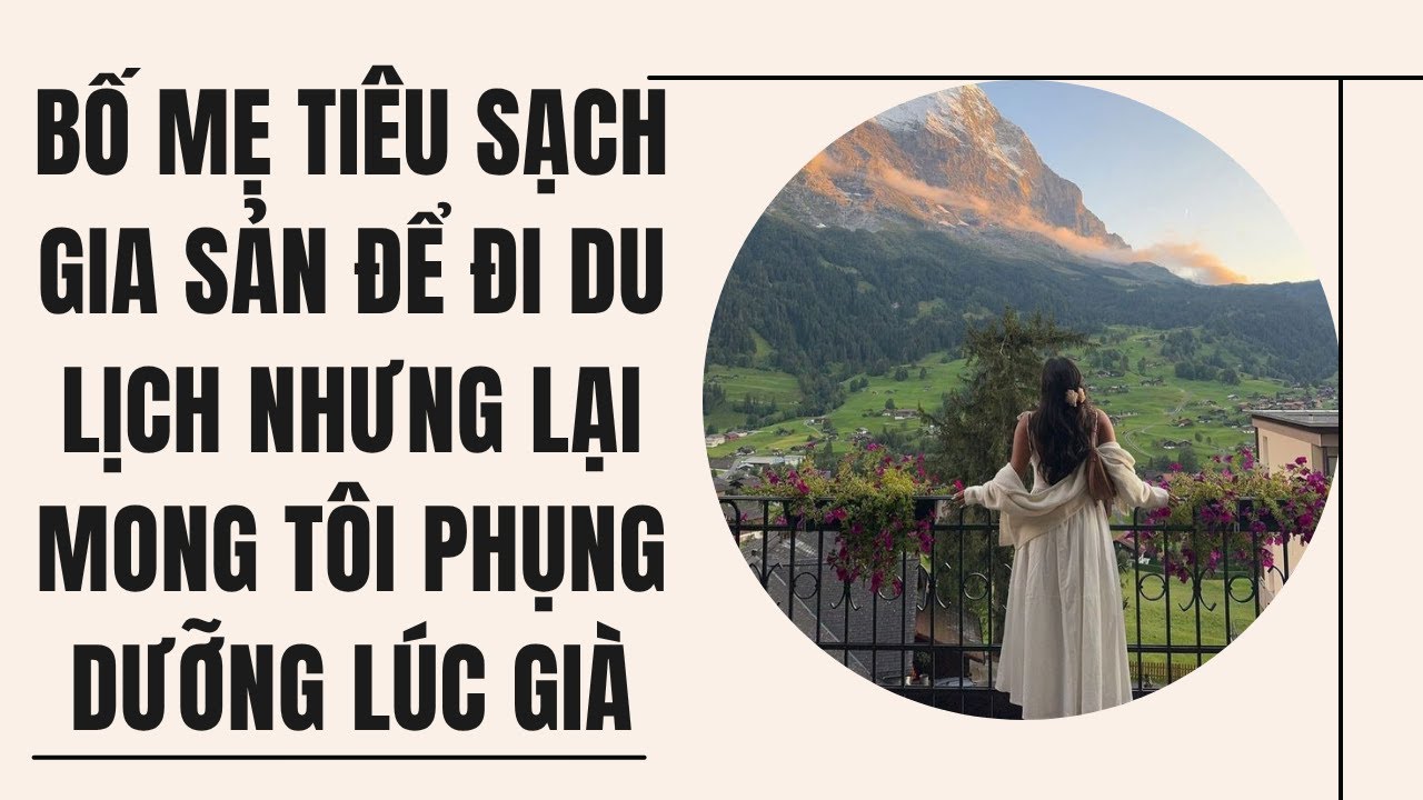 [Truyện Audio] BỐ MẸ TIÊU SẠCH GIA SẢN ĐỂ ĐI DU LỊCH NHƯNG LẠI MONG TÔI PHỤNG DƯỠNG LÚC GIÀ