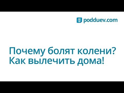 Почему болят колени? Как вылечить боль в колене дома!