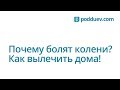 Почему болят колени? Как вылечить боль в колене дома!