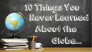 10 Things You NEVER Learned About the Globe