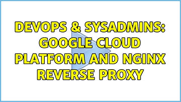 DevOps & SysAdmins: Google Cloud Platform and Nginx reverse proxy
