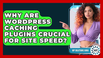Why Are WordPress Caching Plugins Crucial For Site Speed? - WP Solutions Guru
