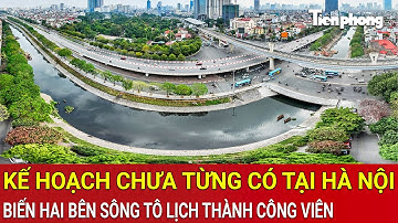 Dân Hà Nội sửng sốt với kế hoạch chưa từng có, biến hai bên sông Tô Lịch thành công viên