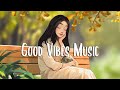 Good vibes music  chill vibes songs to make you feel positive  morning songs