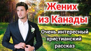 НОВЫЙ ОЧЕНЬ ИНТЕРЕСНЫЙ РАССКАЗ Жених из Канады. | Автор Волкова Екатерина ХРИСТИАНСКИЙ . + (аудио)