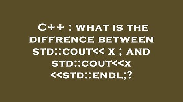 C++ : what is the diffrence between std::cout   x ; and std::cout  x  std::endl;?