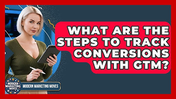 What Are The Steps To Track Conversions With GTM? - Modern Marketing Moves
