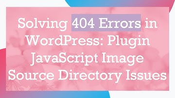 Solving 404 Errors in WordPress: Plugin JavaScript Image Source Directory Issues