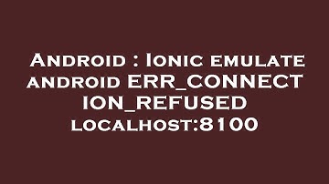 Android : Ionic emulate android ERR_CONNECTION_REFUSED localhost:8100