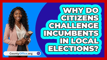 Why Do Citizens Challenge Incumbents In Local Elections? - CountyOffice.org