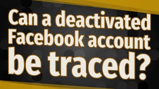 Can a deactivated Facebook account be traced?