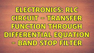 Electronics: RLC circuit - transfer function through differential equation - Band stop filter