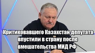 Критиковавшего Казахстан депутата впустили в страну после вмешательства МИД РФ