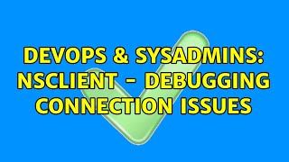 Devops Sysadmins Nsclient - Debugging Connection Issues