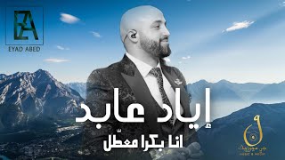 اياد عابد - انا بكرا معطل | Eyad Abed 2023