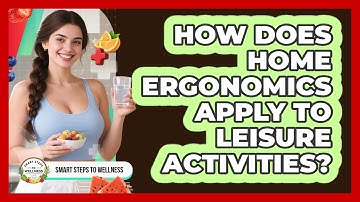How Does Home Ergonomics Apply To Leisure Activities? - Smart Steps to Wellness