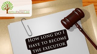 How Long Do I Have To Apply To Be The Executor Of An Estate? //Apple Payne Law