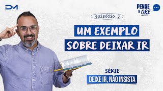 UM EXEMPLO SOBRE DEIXAR IR | SÉRIE: DEIXE IR, NÃO INSISTA! | PENSE E ORE