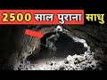 हिमालय की गुफा में दिखा 2500 साल पुराना रहस्यमय साधु । देखने वालों को आंखे फट गई