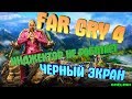 ЧЕРНЫЙ ЭКРАН В FAR CRY 4, А EXTREME INJECTOR НЕ РАБОТАЕТ/ОТВЕТ ТУТ