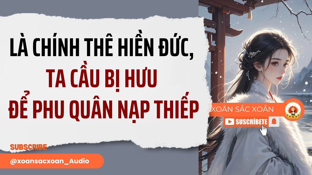 [Truyện Audio] LÀ CHÍNH THÊ HIỀN ĐỨC, TA CẦU BỊ HƯU ĐỂ PHU QUÂN NẠP THIẾP | Xoăn Sắc Xoắn Audio