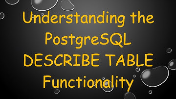 Understanding the PostgreSQL DESCRIBE TABLE Functionality